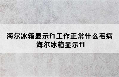 海尔冰箱显示f1工作正常什么毛病 海尔冰箱显示f1